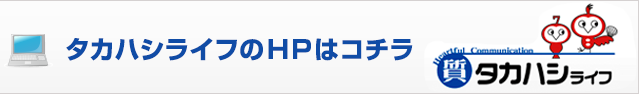 タカハシライフのHPはコチラ