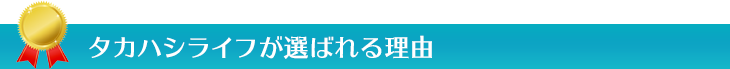 タカハシライフが選ばれる理由