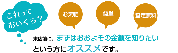 来店前に、まずはおおよその金額を知りたいという方にオススメです。